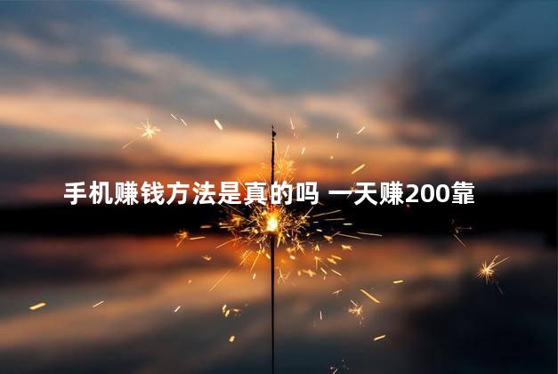 手机赚钱方法是真的吗 一天赚200靠谱方法